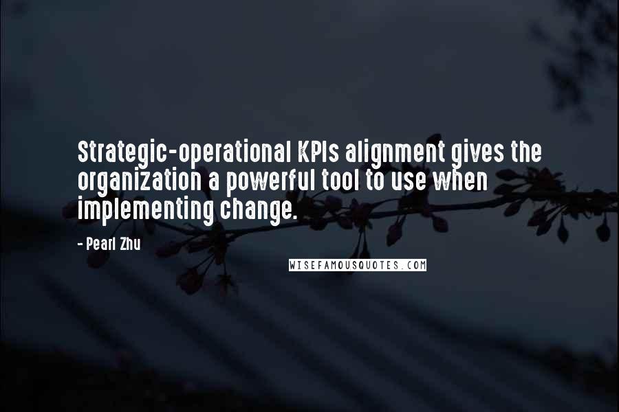 Pearl Zhu Quotes: Strategic-operational KPIs alignment gives the organization a powerful tool to use when implementing change.