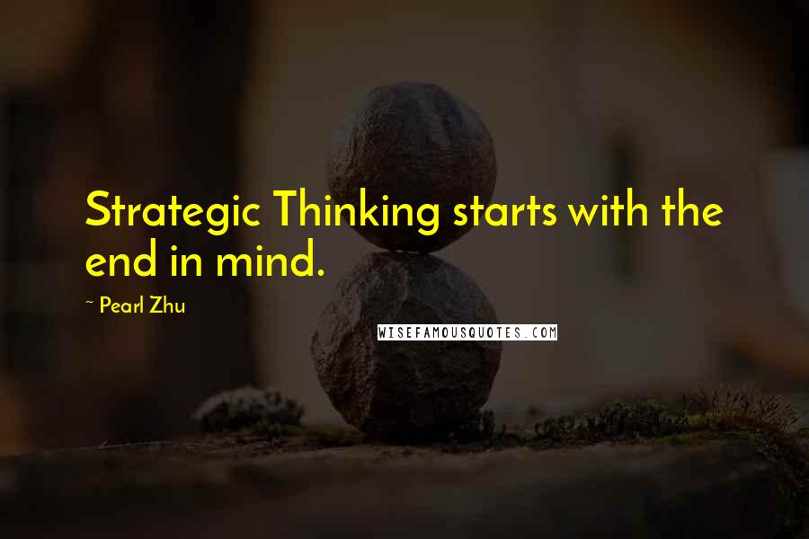 Pearl Zhu Quotes: Strategic Thinking starts with the end in mind.