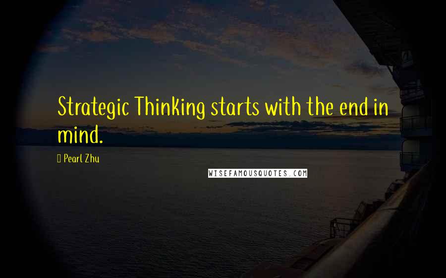 Pearl Zhu Quotes: Strategic Thinking starts with the end in mind.