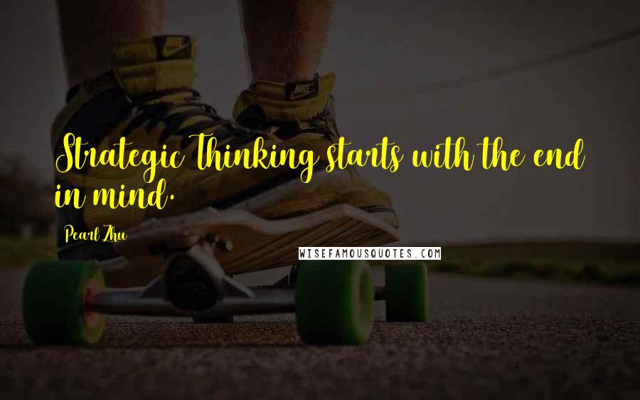 Pearl Zhu Quotes: Strategic Thinking starts with the end in mind.