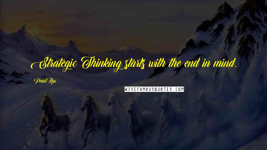 Pearl Zhu Quotes: Strategic Thinking starts with the end in mind.