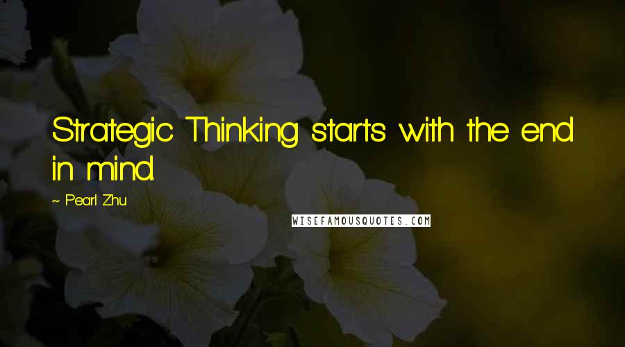 Pearl Zhu Quotes: Strategic Thinking starts with the end in mind.