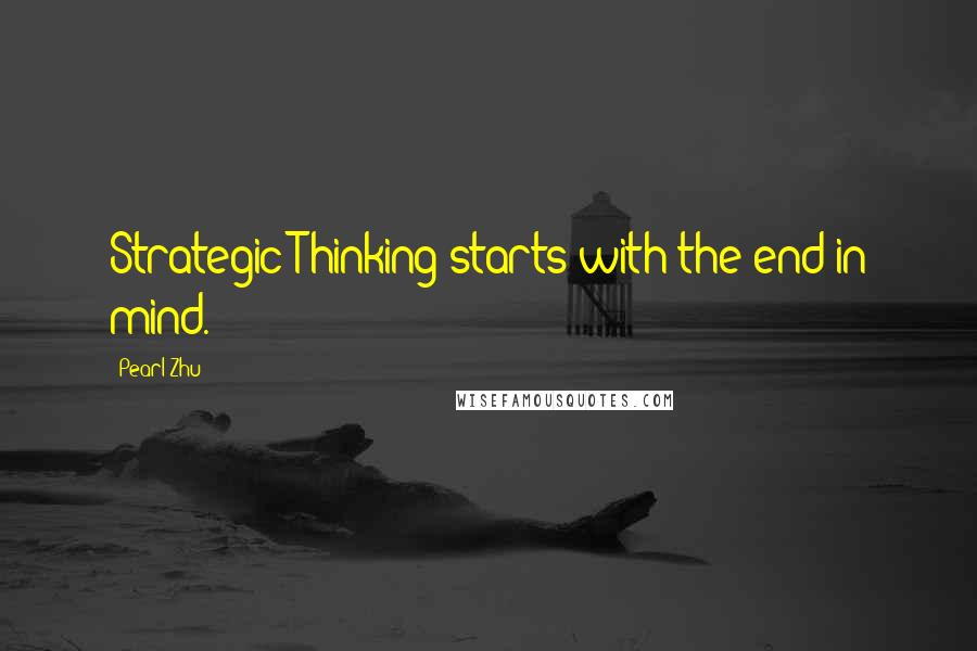 Pearl Zhu Quotes: Strategic Thinking starts with the end in mind.