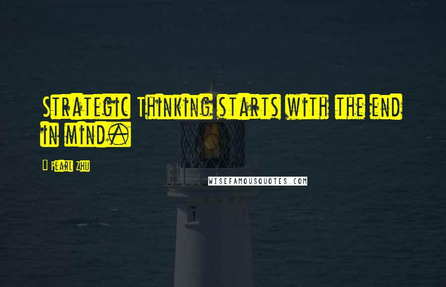 Pearl Zhu Quotes: Strategic Thinking starts with the end in mind.