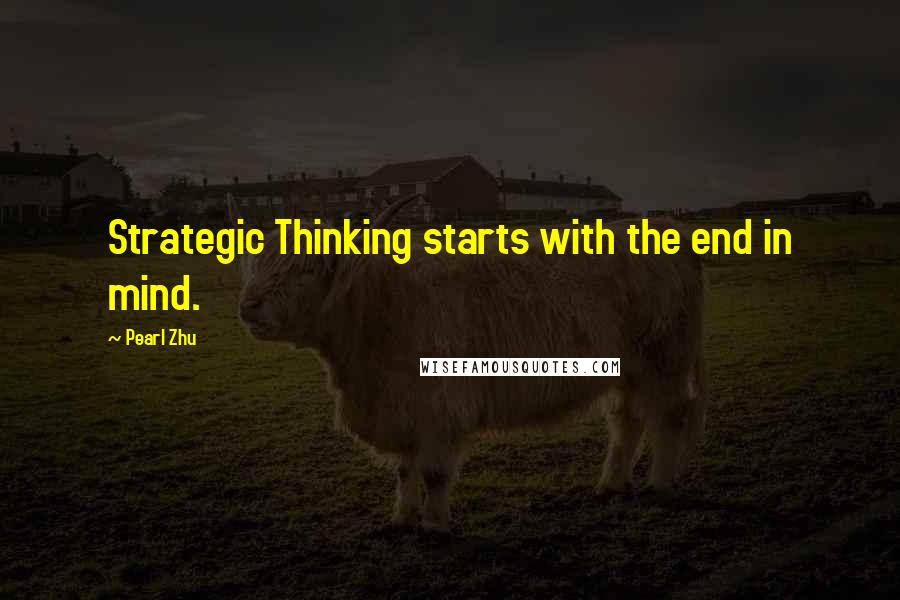 Pearl Zhu Quotes: Strategic Thinking starts with the end in mind.