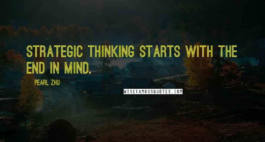 Pearl Zhu Quotes: Strategic Thinking starts with the end in mind.