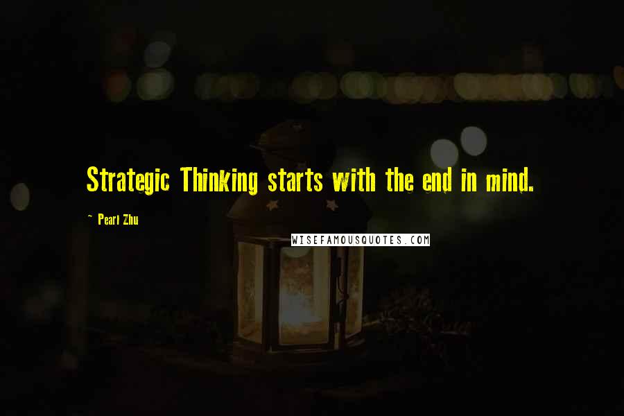 Pearl Zhu Quotes: Strategic Thinking starts with the end in mind.