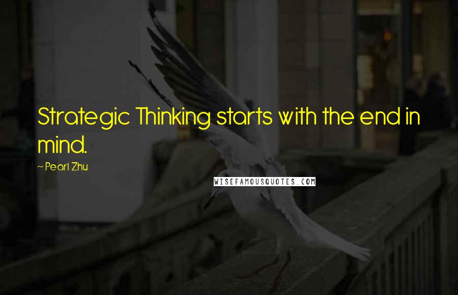 Pearl Zhu Quotes: Strategic Thinking starts with the end in mind.