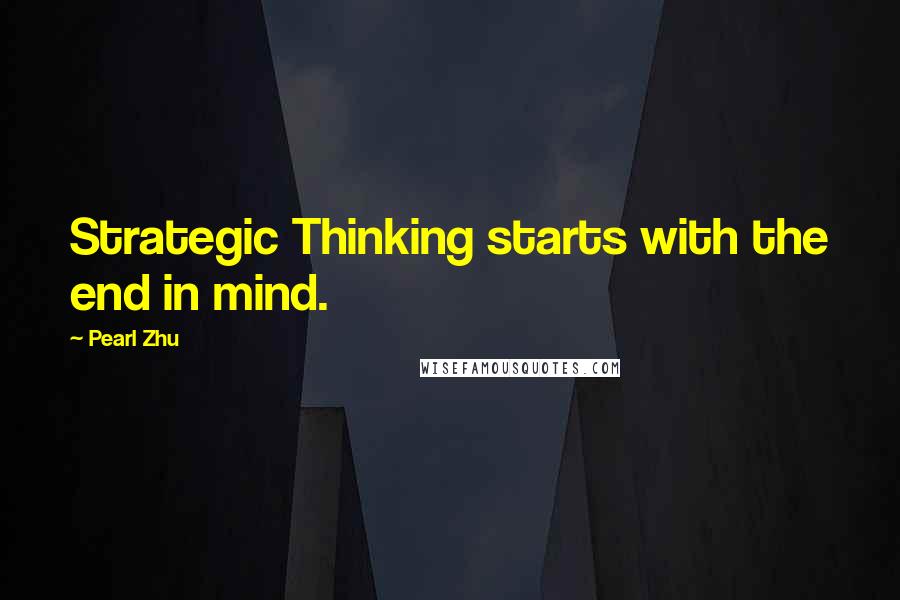 Pearl Zhu Quotes: Strategic Thinking starts with the end in mind.