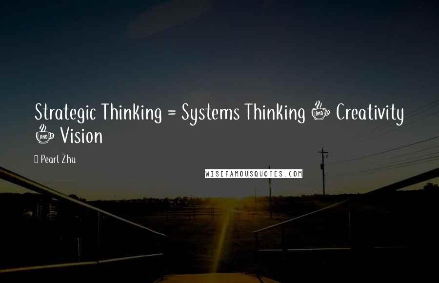 Pearl Zhu Quotes: Strategic Thinking = Systems Thinking + Creativity + Vision
