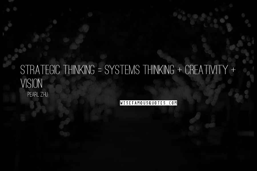 Pearl Zhu Quotes: Strategic Thinking = Systems Thinking + Creativity + Vision