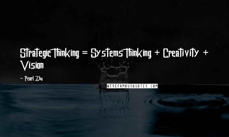 Pearl Zhu Quotes: Strategic Thinking = Systems Thinking + Creativity + Vision