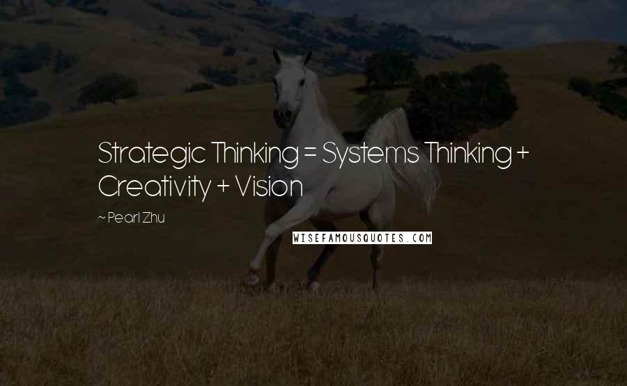 Pearl Zhu Quotes: Strategic Thinking = Systems Thinking + Creativity + Vision