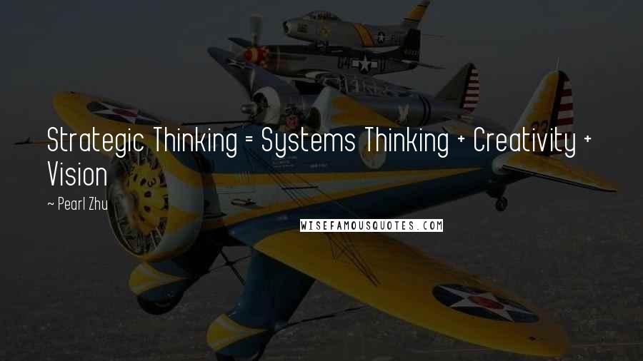 Pearl Zhu Quotes: Strategic Thinking = Systems Thinking + Creativity + Vision