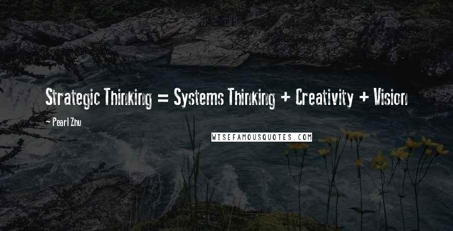 Pearl Zhu Quotes: Strategic Thinking = Systems Thinking + Creativity + Vision