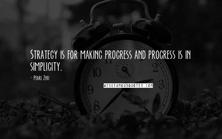 Pearl Zhu Quotes: Strategy is for making progress and progress is in simplicity.