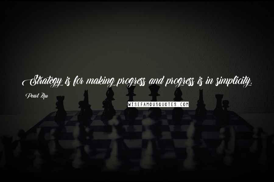 Pearl Zhu Quotes: Strategy is for making progress and progress is in simplicity.