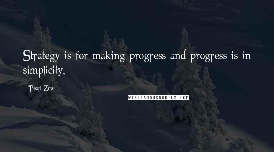 Pearl Zhu Quotes: Strategy is for making progress and progress is in simplicity.