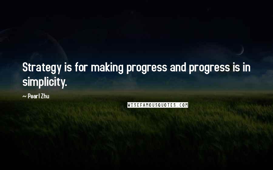 Pearl Zhu Quotes: Strategy is for making progress and progress is in simplicity.