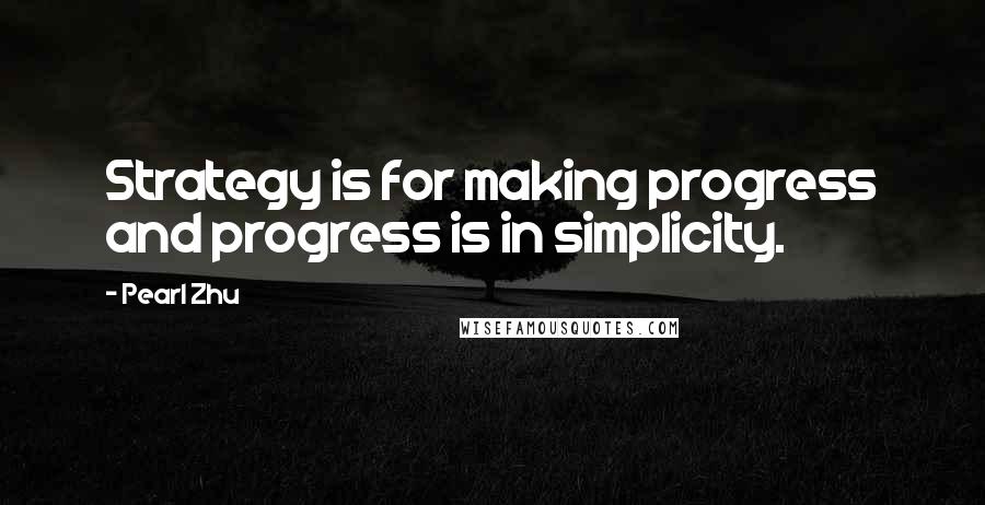 Pearl Zhu Quotes: Strategy is for making progress and progress is in simplicity.