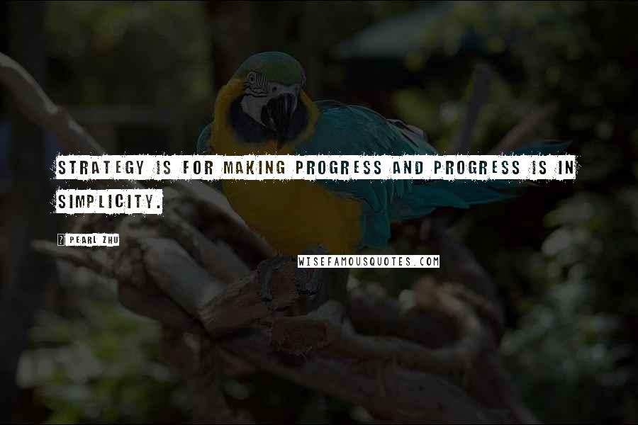 Pearl Zhu Quotes: Strategy is for making progress and progress is in simplicity.