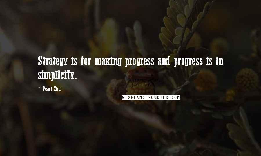 Pearl Zhu Quotes: Strategy is for making progress and progress is in simplicity.