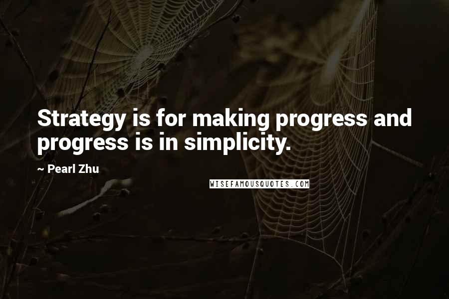 Pearl Zhu Quotes: Strategy is for making progress and progress is in simplicity.