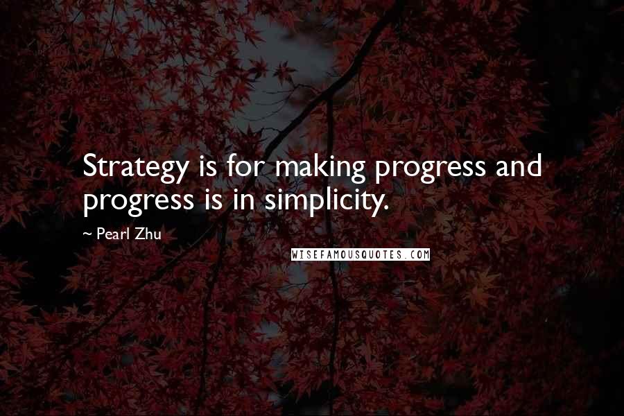 Pearl Zhu Quotes: Strategy is for making progress and progress is in simplicity.