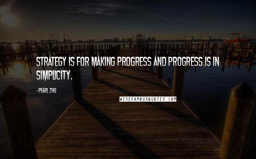 Pearl Zhu Quotes: Strategy is for making progress and progress is in simplicity.