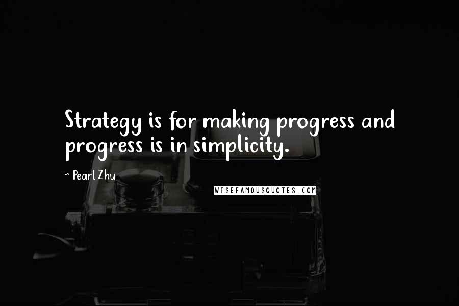 Pearl Zhu Quotes: Strategy is for making progress and progress is in simplicity.