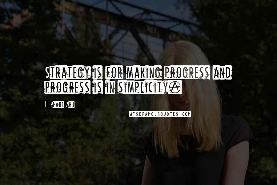 Pearl Zhu Quotes: Strategy is for making progress and progress is in simplicity.