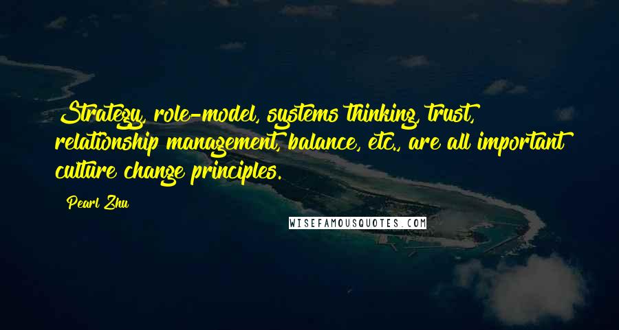 Pearl Zhu Quotes: Strategy, role-model, systems thinking, trust, relationship management, balance, etc., are all important culture change principles.