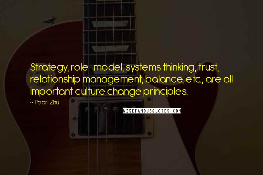 Pearl Zhu Quotes: Strategy, role-model, systems thinking, trust, relationship management, balance, etc., are all important culture change principles.