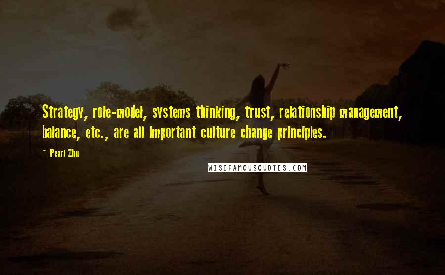 Pearl Zhu Quotes: Strategy, role-model, systems thinking, trust, relationship management, balance, etc., are all important culture change principles.