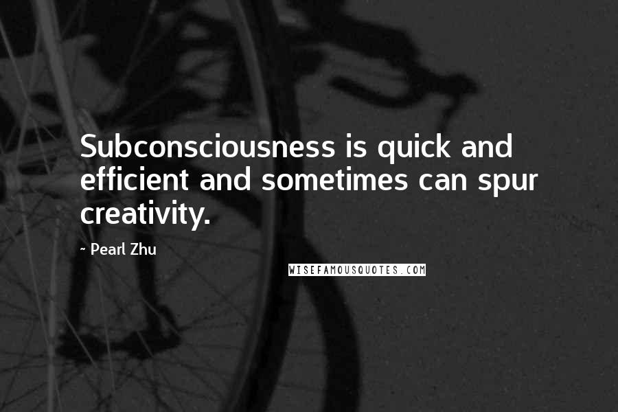 Pearl Zhu Quotes: Subconsciousness is quick and efficient and sometimes can spur creativity.