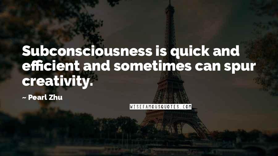 Pearl Zhu Quotes: Subconsciousness is quick and efficient and sometimes can spur creativity.
