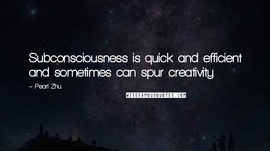 Pearl Zhu Quotes: Subconsciousness is quick and efficient and sometimes can spur creativity.