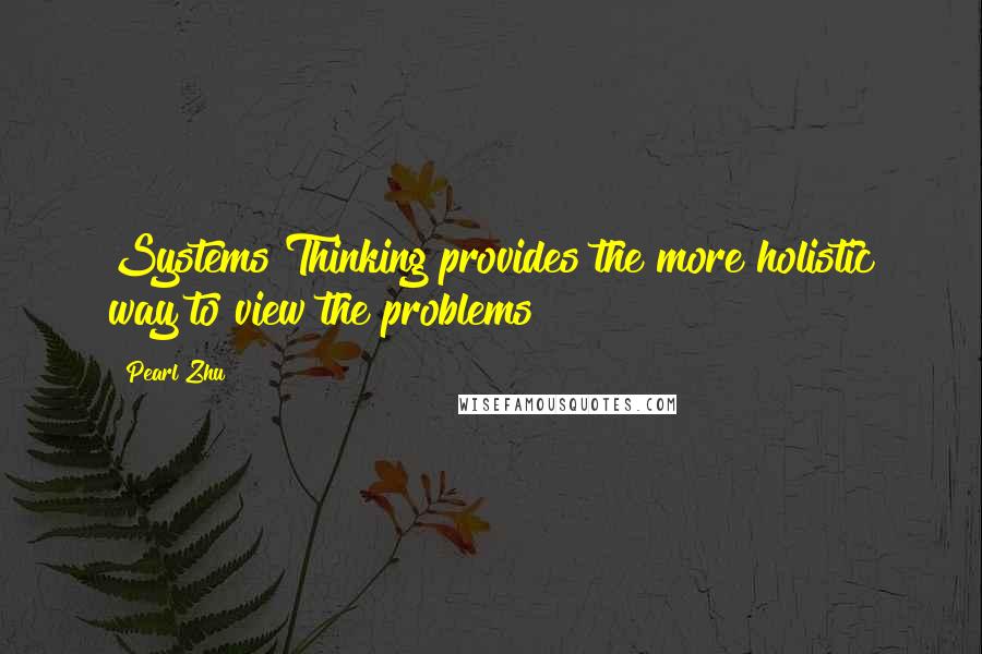 Pearl Zhu Quotes: Systems Thinking provides the more holistic way to view the problems