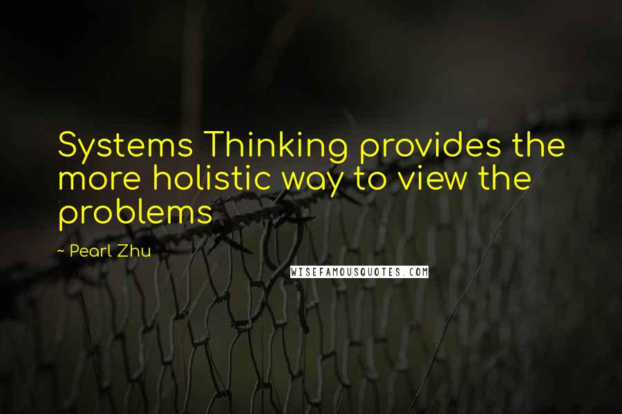 Pearl Zhu Quotes: Systems Thinking provides the more holistic way to view the problems