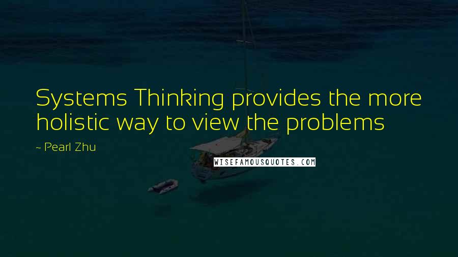 Pearl Zhu Quotes: Systems Thinking provides the more holistic way to view the problems