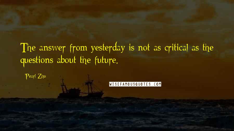 Pearl Zhu Quotes: The answer from yesterday is not as critical as the questions about the future.