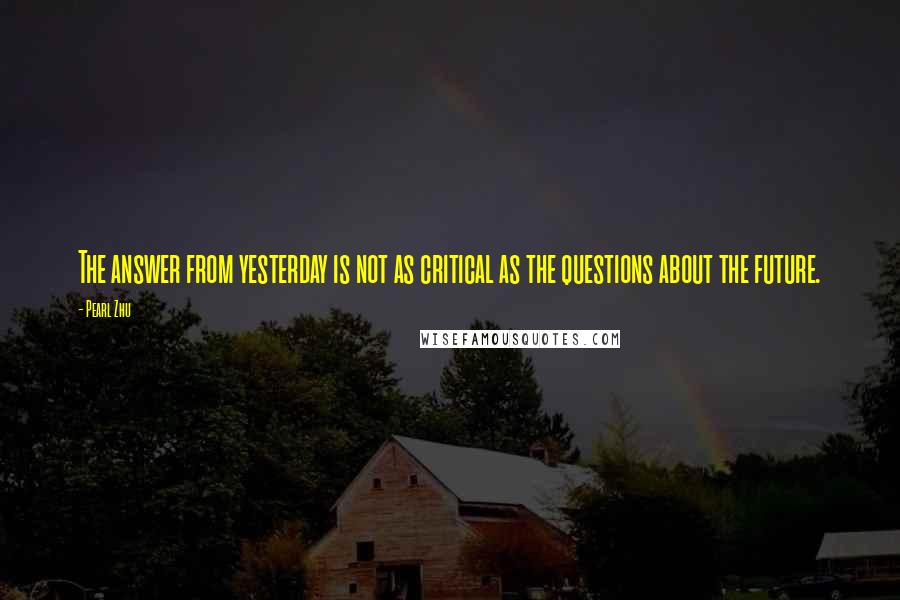 Pearl Zhu Quotes: The answer from yesterday is not as critical as the questions about the future.