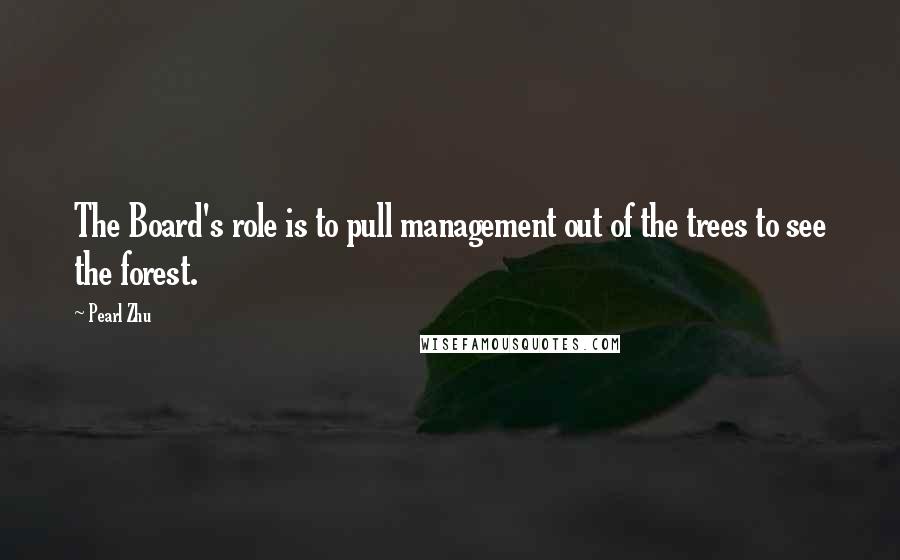 Pearl Zhu Quotes: The Board's role is to pull management out of the trees to see the forest.