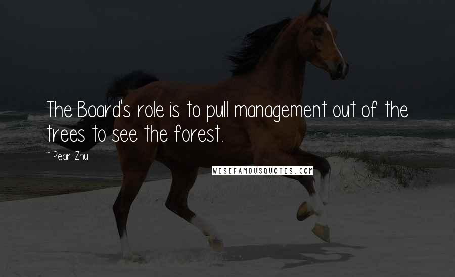 Pearl Zhu Quotes: The Board's role is to pull management out of the trees to see the forest.