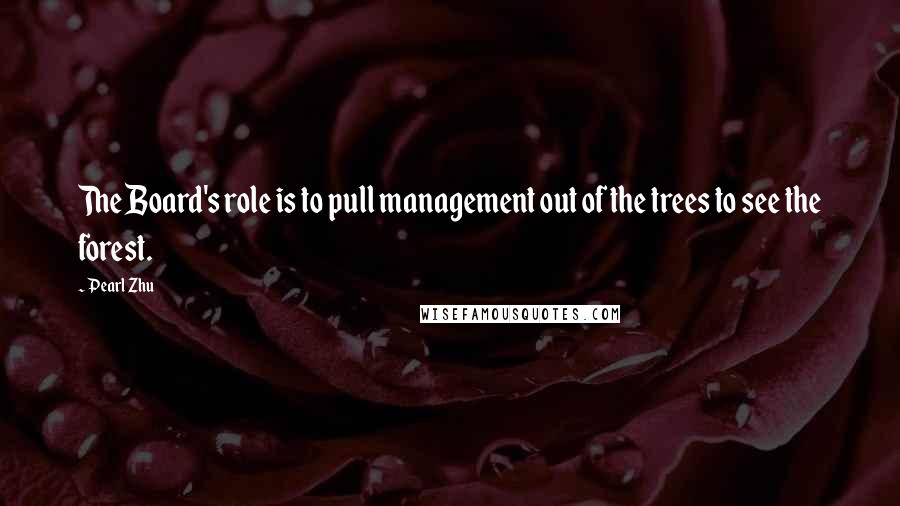 Pearl Zhu Quotes: The Board's role is to pull management out of the trees to see the forest.