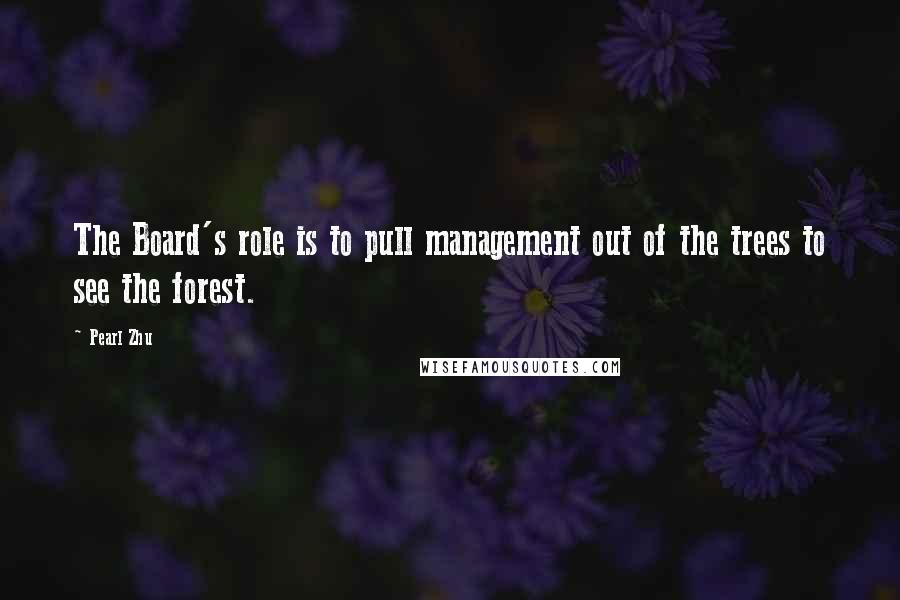 Pearl Zhu Quotes: The Board's role is to pull management out of the trees to see the forest.