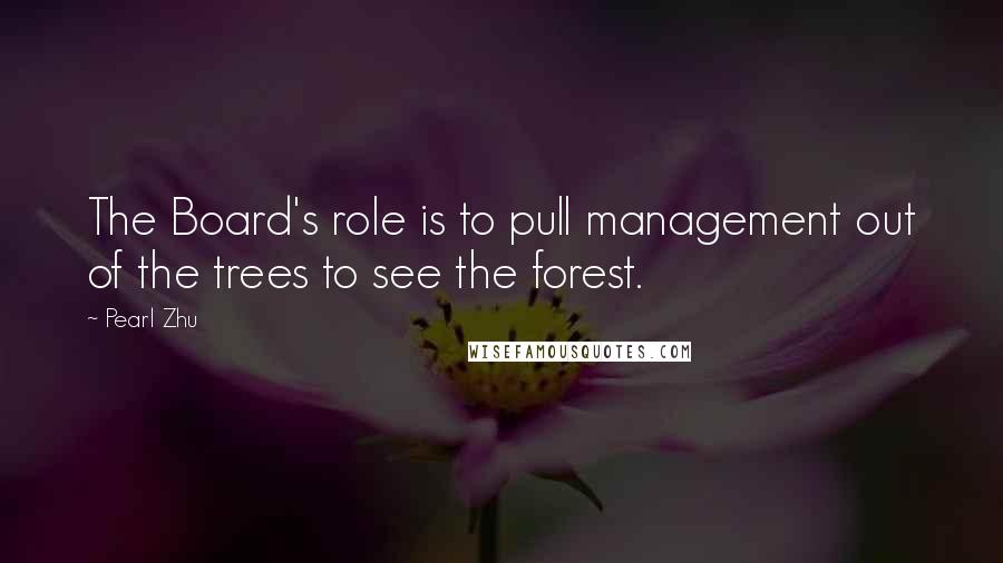 Pearl Zhu Quotes: The Board's role is to pull management out of the trees to see the forest.