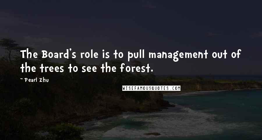 Pearl Zhu Quotes: The Board's role is to pull management out of the trees to see the forest.
