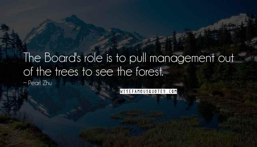 Pearl Zhu Quotes: The Board's role is to pull management out of the trees to see the forest.