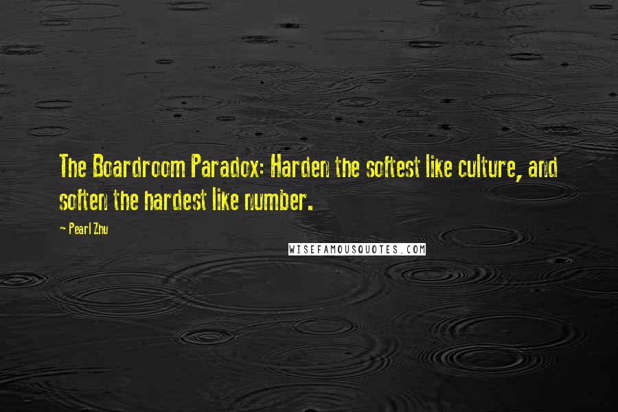 Pearl Zhu Quotes: The Boardroom Paradox: Harden the softest like culture, and soften the hardest like number.